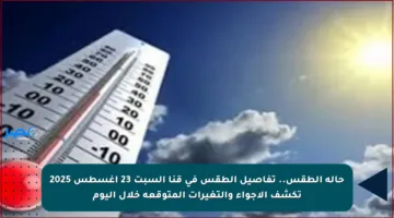 حالة الطقس.. تفاصيل الطقس في قنا السبت 23 أغسطس 2025 تكشف الأجواء والتغيرات المتوقعة خلال اليوم